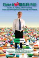 There Is No Health Pill!: Secrets to Getting Off or Avoiding Prescription Drugs and Reclaiming True Health. 1540799654 Book Cover