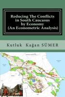 Reducing the Conflicts in South Caucasus by Economy (an Econometric Analysis) 1530386756 Book Cover