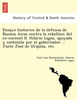 Ensayo historico de la defensa de Buenos Aires contra la rebellion del ex-coronel D. Hilario Lagos, apoyada y sostenida por el gobernador ... Justo José de Urquiza, etc. 1249025095 Book Cover