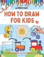 How To Draw for Kids: A Wonderful Drawing Class for Children + 5 Ages B0BV4JCRV1 Book Cover