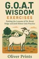 G.O.A.T. Wisdom Exercises: Putting the Lessons of Dr. Brent Ridge and Josh Kilmer Into Practice B0FJ6W4QTG Book Cover