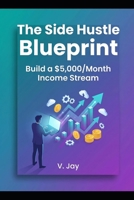 The Side Hustle Blueprint: Build a $5,000/Month Income Stream B0GZG5MC4F Book Cover