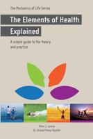 The Elements of Health Explained (The Mechanics of Life Series) 1494372614 Book Cover