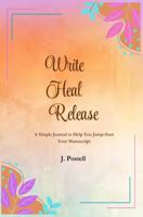 Write, Heal, Release: A Simple Journal to Help You Jump-Start Your Manuscript B0DV41DMNW Book Cover