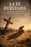 La fe heredada: Cristianismo, poder y fe bajo la lupa del pensamiento crítico (Spanish Edition) B0GKYF7KWB Book Cover