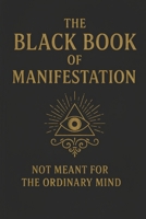 The Black Book of Manifestation: Hidden Secrets & Forbidden Techniques to Shape Your Reality B0FD353HZB Book Cover