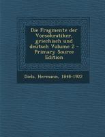 Die Fragmente Der Vorsokratiker, Griechisch Und Deutsch Volume 2 - Primary Source Edition 1016435436 Book Cover