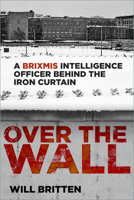 Over the Wall: A BRIXMIS Intelligence Officer Behind the Iron Curtain 1803998563 Book Cover