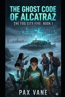 The Ghost Code of Alcatraz: The Fog City Five - Book 1 B0GT4BJPLD Book Cover