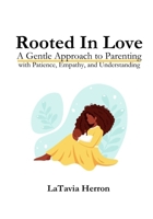 Rooted in Love: A Gentle Approach to Parenting with Patience, Empathy, and Understanding B0F2J7S2RW Book Cover