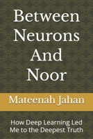 Between Neurons And Noor: How Deep Learning Led Me to the Deepest Truth B0H1PW5GPN Book Cover