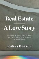 Real Estate, A Love Story: Wisdom, Honor, and Beauty in the Toughest Business in the World 1633310531 Book Cover