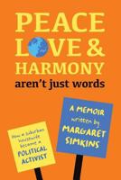 Peace Love & Harmony Aren't Just Words: A Memoir: How A Suburban Housewife Became A Political Activist 1548662526 Book Cover