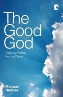 The Good God: Enjoying Father, Son and Spirit 1842277448 Book Cover