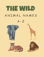 The wild animal names A-Z: wild animal names for kids,Organized by letters(A-Z),Gift for toddler boys girls ages 7 to 14, 30pages size 8.5x11in B0CNZL6Q3Y Book Cover