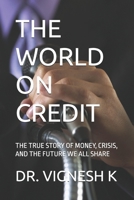 THE WORLD ON CREDIT: THE TRUE STORY OF MONEY, CRISIS, AND THE FUTURE WE ALL SHARE B0F4DWHHW5 Book Cover