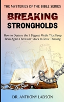 Breaking Strongholds: How to destroy the 7 Biggest Myths That Keep Born Again Christians' Stuck In Toxic Thinking 099769002X Book Cover
