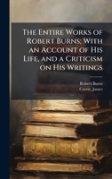The Entire Works of Robert Burns; With an Account of His Life, and a Criticism on His Writings 1025210751 Book Cover