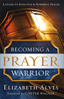 Becoming a Prayer Warrior: A Guide to Effective and Powerful Prayer