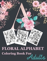 Floral Alphabet Coloring Book For Adults: Floral Alphabet Adult Coloring Book for stress relief and relaxation Beautifully with Flowers and Leaves Great Gift For Student And College Men And Women B08VWL1JMP Book Cover