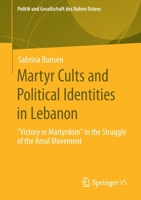 Martyr Cults and Political Identities in Lebanon: "Victory or Martyrdom" in the Struggle of the Amal Movement (Politik und Gesellschaft des Nahen Ostens) 3658280972 Book Cover