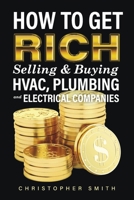 How to Get Rich Selling Buying HVAC, Plumbing and Electrical Companies 1667833138 Book Cover