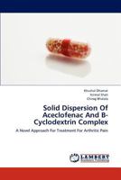 Solid Dispersion Of Aceclofenac And B-Cyclodextrin Complex: A Novel Approach For Treatment For Arthritic Pain 3659161942 Book Cover