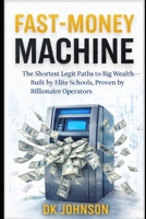 FAST MONEY MACHINE: The Shortest Legit Paths to Big Wealth, Built by Elite Schools, Proven by Billionaire Operators B0GLHQTVHF Book Cover