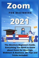 Zoom for Beginners: 2021 The Absolute Beginners Guide. Everything You Need to Know about Zoom for Meetings , Webinars & Business . 25+ Tips and Tricks Included. B08RYLFYZS Book Cover