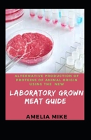 Alternative Production Of Proteins Of Animal Origin Using The New Laboratory Grown Meat Guide: For Beginners And Dummies B09TJKN4N5 Book Cover