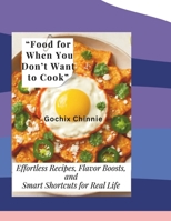 “Food for When You Don’t Want to Cook”: Effortless Recipes, Flavor Boosts, and Smart Shortcuts for Real Life B0FNQJYVJM Book Cover