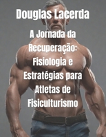 A Jornada da Recuperação: Fisiologia e Estratégias para Atletas de Fisiculturismo (Portuguese Edition) B0CNTQS9G2 Book Cover