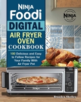 Ninja Foodi Digital Air Fry Oven Cookbook: 100 Delicious and Easy to Follow Recipes for Your Family With Air Fryer Pot 1922547921 Book Cover