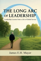The Long Arc of Leadership: Leadership Lessons From A Life of Global Service B0FPDGFMH5 Book Cover