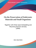 On The Preservation Of Embryonic Materials And Small Organisms: Together With Hints Upon Embedding And Mounting Sections Serially 1169481140 Book Cover