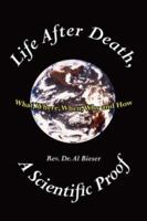 Life After Death, A Scientific Proof: What, Where, Why, When and How 1425924603 Book Cover