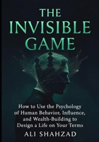 THE INVISIBLE GAME: How to Use the Psychology of Human Behavior, Influence, and Wealth-Building to Design a Life on Your Terms B0GXKZWKL8 Book Cover