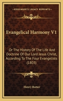 Evangelical Harmony V1: Or The History Of The Life And Doctrine Of Our Lord Jesus Christ, According To The Four Evangelists 1167023609 Book Cover