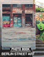 Berlin Street Art Photo Book: Exploring Creative Urban Murals Through 40 Stunning Images For Art Enthusiasts B0DQC34TD3 Book Cover