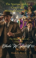 The Misadventures of Detective Charles W. Radcliff III: The Sparrow and the Case of the Missing Crown Jewels B0H6QQYT1W Book Cover