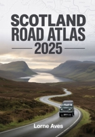 Scotland Road Atlas 2025: Your Essential Guide to Exploring Stunning Landscapes, Historic Sites & Hidden Routes B0FHWVDWPK Book Cover