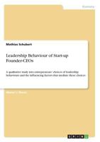 Leadership Behaviour of Start-up Founder-CEOs: A qualitative study into entrepreneurs' choices of leadership behaviours and the influencing factors that mediate these choices 3668397058 Book Cover