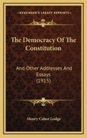 The Democracy Of The Constitution: And Other Addresses And Essays 1240014988 Book Cover