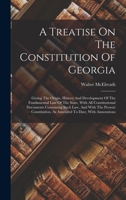 A Treatise On The Constitution Of Georgia: Giving The Origin, History And Development Of The Fundamental Law Of The State, With All Constitutional ... As Amended To Date, With Annotations 1240112564 Book Cover