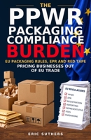 The PPWR Packaging Compliance Burden: EPR, Packaging Waste and Red Tape: EU Packaging Rules and the Cost of Trade — Pricing Businesses Out of the EU Market 1065487908 Book Cover