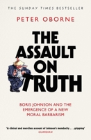 The Assault on Truth: Boris Johnson, Donald Trump and the Emergence of a New Moral Barbarism 1398523380 Book Cover