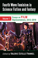 Fourth Wave Feminism in Science Fiction and Fantasy: Volume 1. Essays on Film Representations, 2012-2019 1476677662 Book Cover