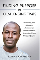 Finding Purpose in Challenging Times: My Journey from Refugee to Humanitarian Leader-and How Anyone Can Rise to Make a Difference 1732679525 Book Cover