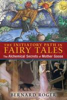The Initiatory Path in Fairy Tales: The Alchemical Secrets of Mother Goose 1620554038 Book Cover