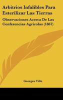 Arbitrios Infalibles Para Esterilizar Las Tierras: Observaciones Acerca De Las Conferencias Agricolas (1867) 1167417615 Book Cover